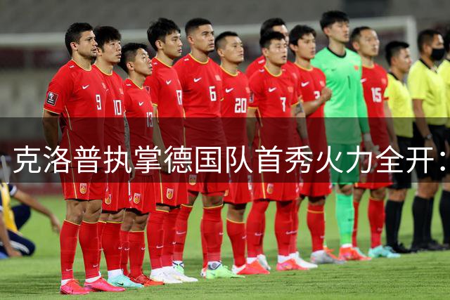 克洛普执掌德国队首秀火力全开：直面媒体争议力挺本土球员