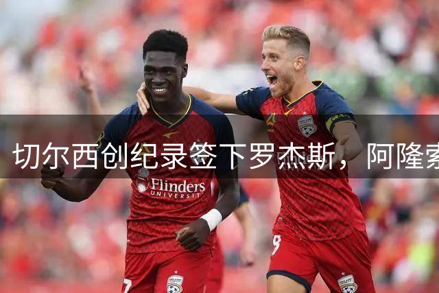 切尔西创纪录签下罗杰斯，阿隆索亲自促成1.17亿英镑重磅交易