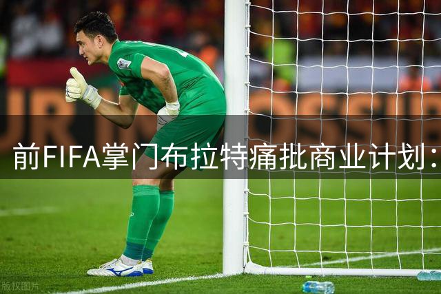 前FIFA掌门布拉特痛批商业计划：足球的灵魂岂能待价而沽