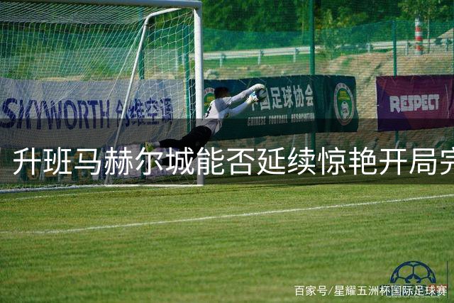 升班马赫尔城能否延续惊艳开局完成英超保级？