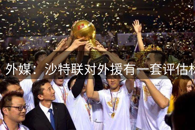 外媒：沙特联对外援有一套评估标准，超出“参考价”的球队自己掏