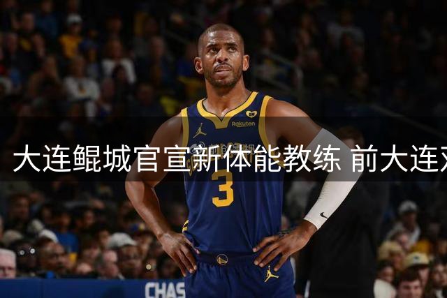 大连鲲城官宣新体能教练 前大连双雄球员加盟