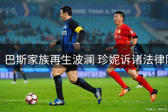 巴斯家族再生波澜 珍妮诉诸法律阻股权交易