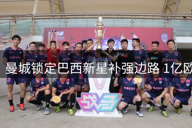 曼城锁定巴西新星补强边路 1亿欧违约金成最后障碍