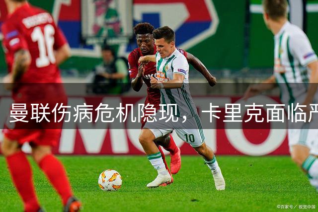 曼联伤病危机隐现，卡里克面临严峻考验