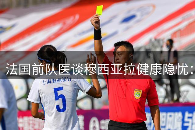法国前队医谈穆西亚拉健康隐忧：神经功能障碍引职业足球担忧