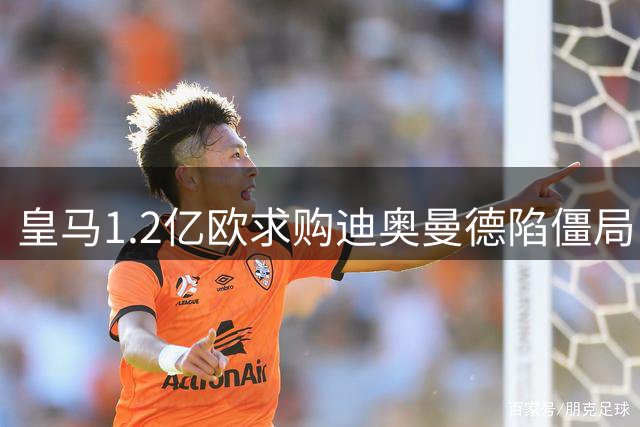 皇马1.2亿欧求购迪奥曼德陷僵局 莱比锡坚持全款支付