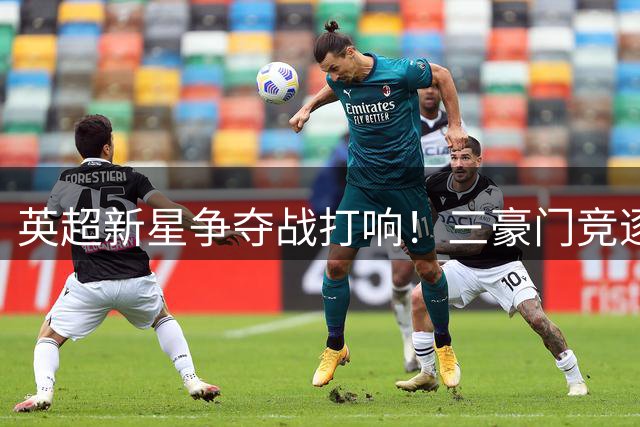 英超新星争夺战打响！三豪门竞逐莱斯特城18岁天才中场