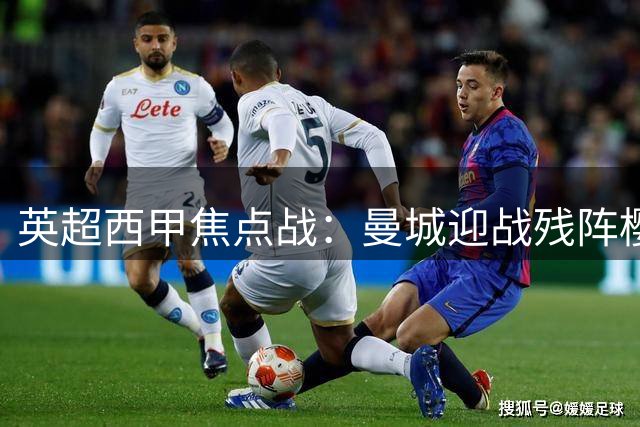 英超西甲焦点战：曼城迎战残阵樱桃 巴萨客场挑战硬骨头