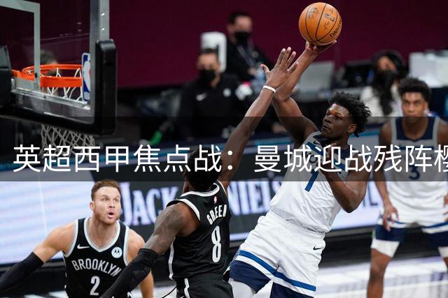 英超西甲焦点战：曼城迎战残阵樱桃 巴萨客场挑战硬骨头