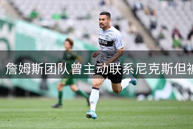詹姆斯团队曾主动联系尼克斯但被拒绝，后者认可现有夺冠阵容