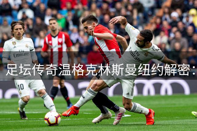 足坛传奇温格克林斯曼纽约解密：2026世界杯五大战术革命