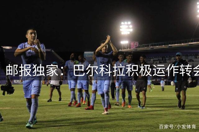 邮报独家：巴尔科拉积极运作转会利物浦 姆巴耶前景未明