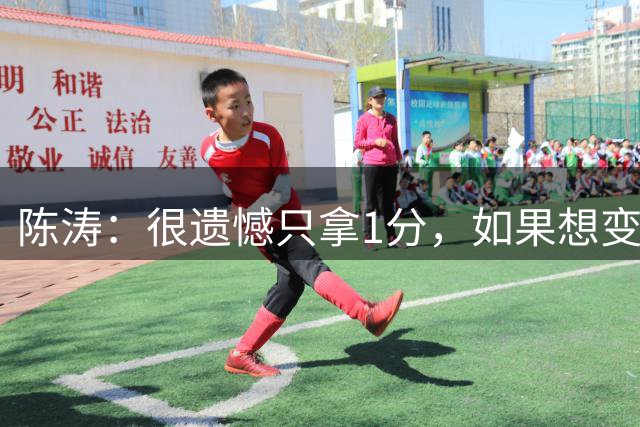陈涛：很遗憾只拿1分，如果想变得更强大，在客场需提升拿分效率