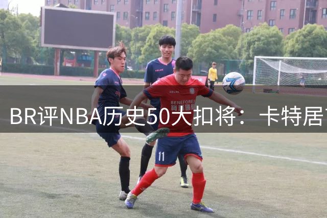 BR评NBA历史50大扣将：卡特居首，乔丹次席，詹姆斯第7