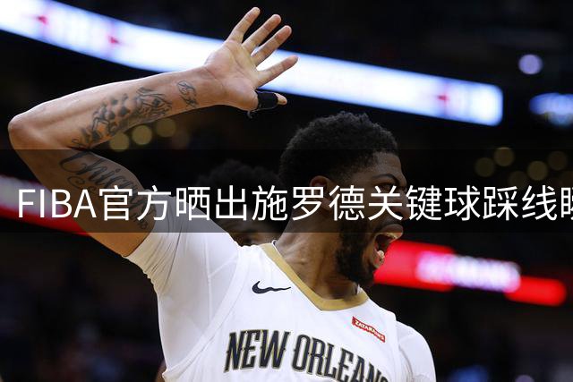 FIBA官方晒出施罗德关键球踩线瞬间