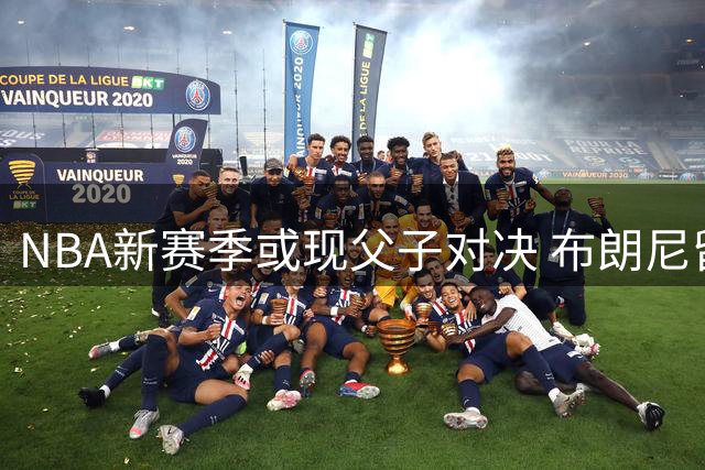 NBA新赛季或现父子对决 布朗尼留守湖人将直面詹姆斯